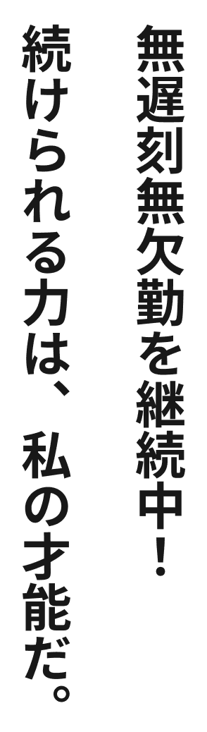 続けられる力は、私の才能だ。無遅刻無欠勤を継続中！