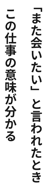 「また会いたい」と言われたときこの仕事の意味が分かる